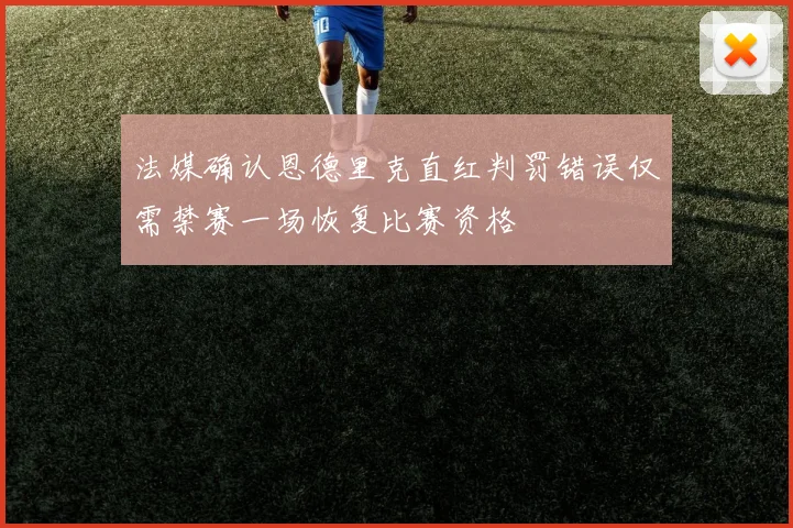 法媒确认恩德里克直红判罚错误仅需禁赛一场恢复比赛资格