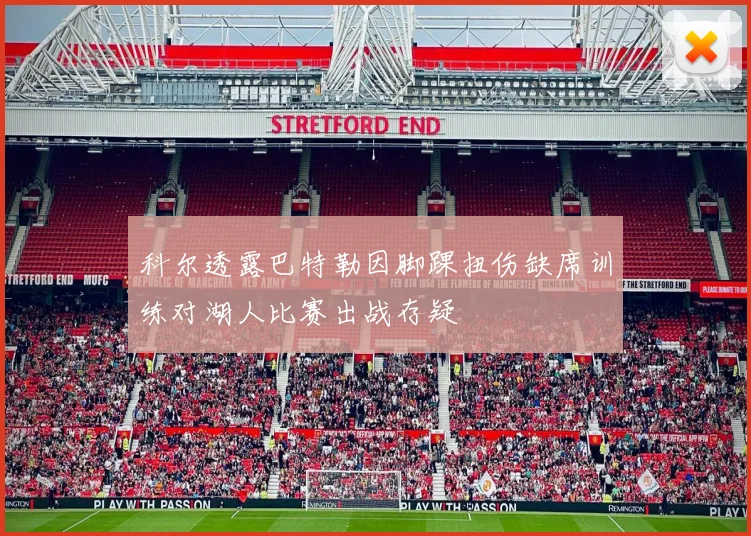 科尔透露巴特勒因脚踝扭伤缺席训练对湖人比赛出战存疑