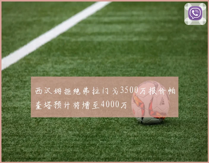 西汉姆拒绝弗拉门戈3500万报价帕奎塔预计将增至4000万
