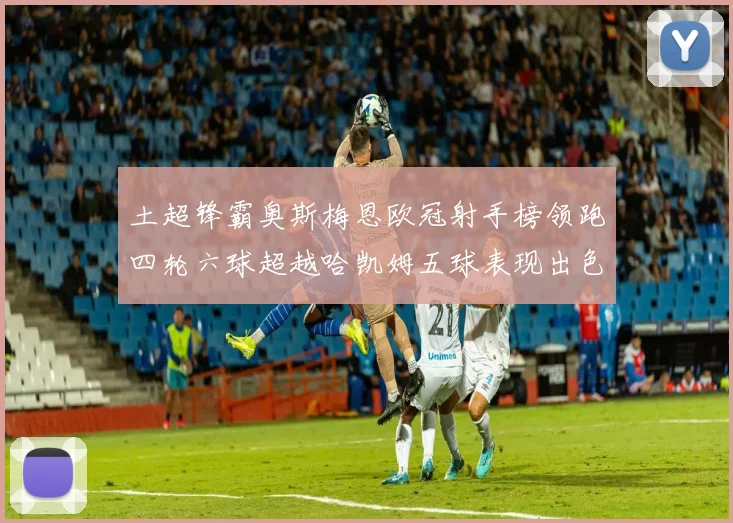 土超锋霸奥斯梅恩欧冠射手榜领跑四轮六球超越哈凯姆五球表现出色