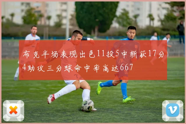 布克半场表现出色11投5中斩获17分4助攻三分球命中率高达667