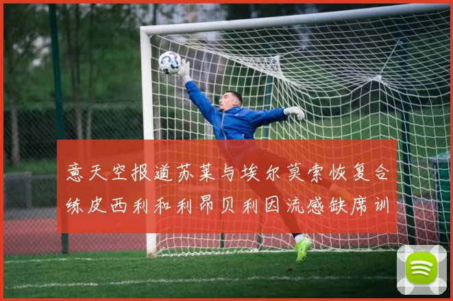 意天空报道苏莱与埃尔莫索恢复合练皮西利和利昂贝利因流感缺席训练