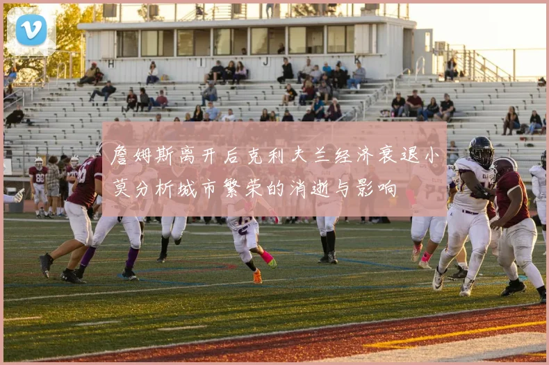 詹姆斯离开后克利夫兰经济衰退小莫分析城市繁荣的消逝与影响