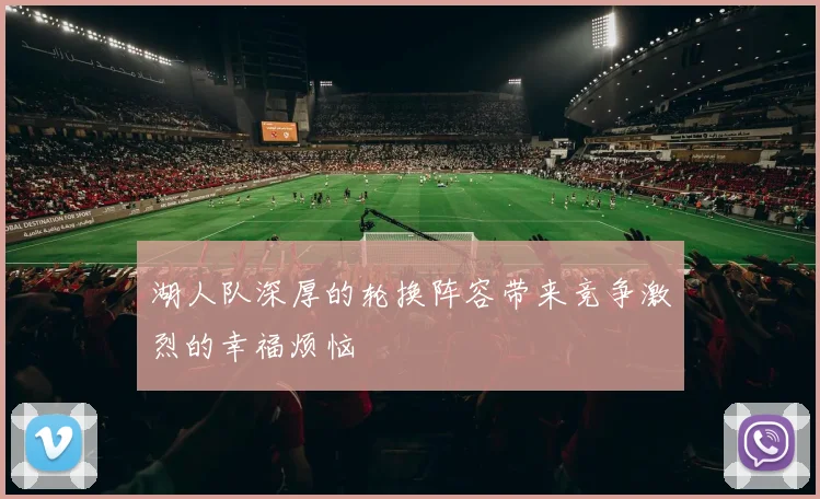 湖人队深厚的轮换阵容带来竞争激烈的幸福烦恼