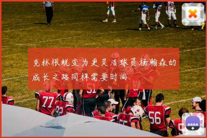 克林根蜕变为更灵活球员杨瀚森的成长之路同样需要时间
