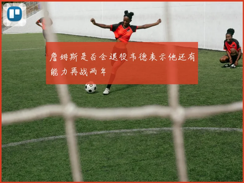 詹姆斯是否会退役韦德表示他还有能力再战两年