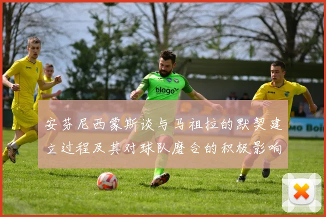 安芬尼西蒙斯谈与马祖拉的默契建立过程及其对球队磨合的积极影响