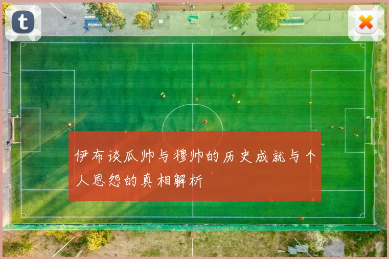 伊布谈瓜帅与穆帅的历史成就与个人恩怨的真相解析
