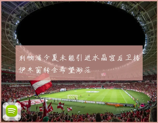 利物浦今夏未能引进水晶宫后卫格伊冬窗转会希望渺茫