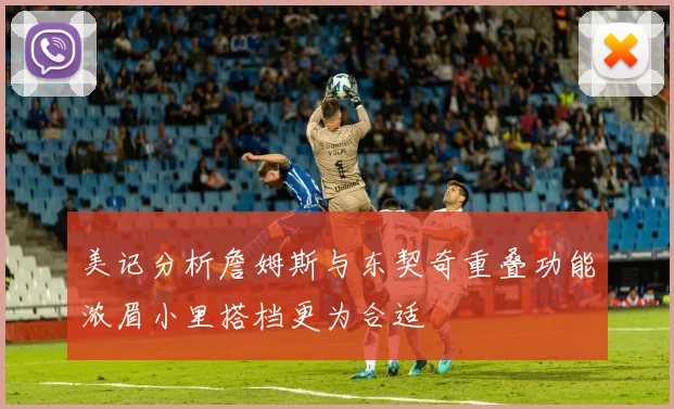 美记分析詹姆斯与东契奇重叠功能浓眉小里搭档更为合适