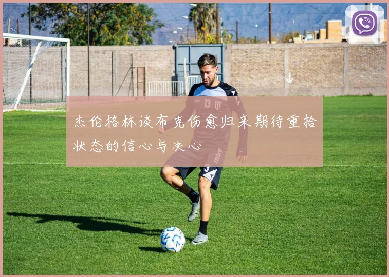 杰伦格林谈布克伤愈归来期待重拾状态的信心与决心