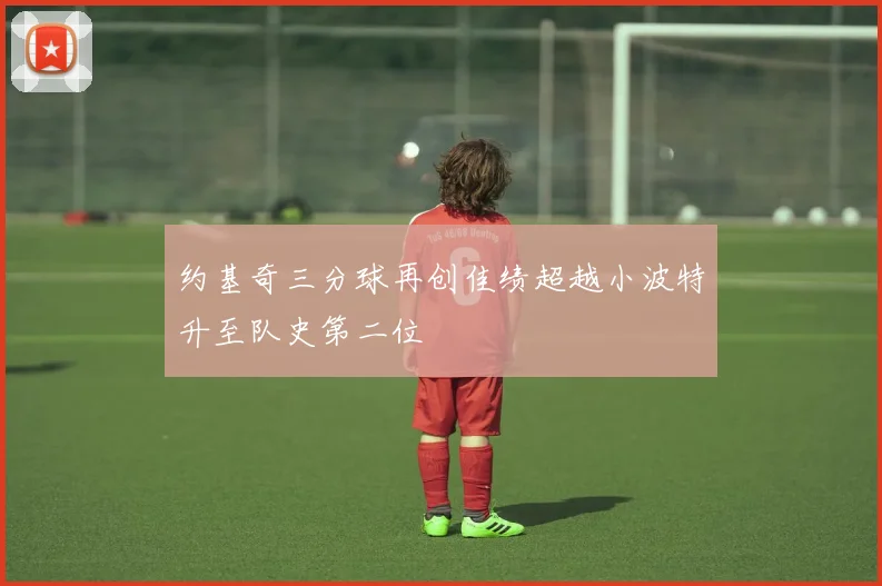 约基奇三分球再创佳绩超越小波特升至队史第二位